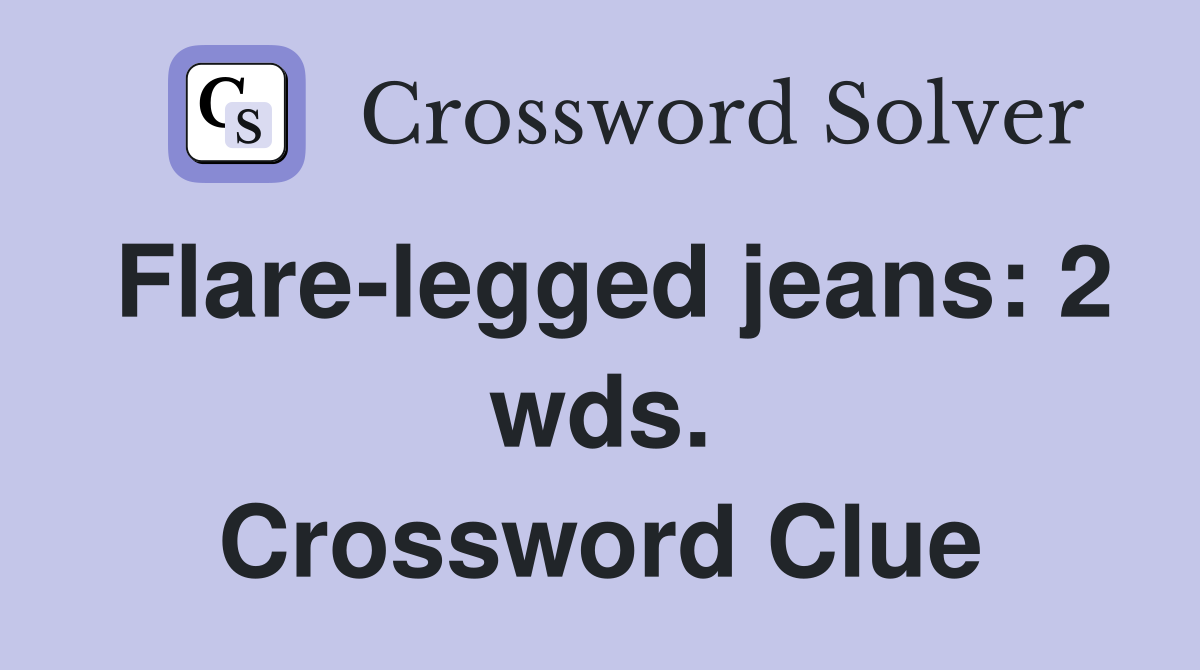 Flare-legged jeans: 2 wds. Crossword Clue