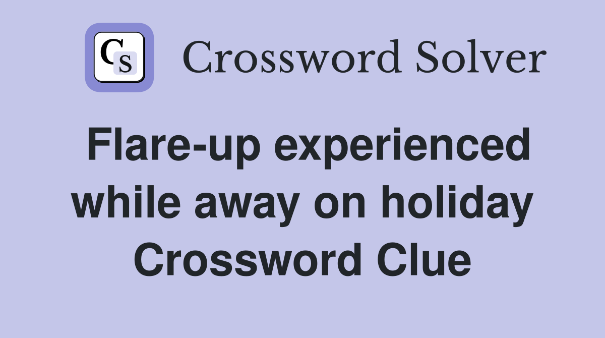 Flare-up experienced while away on holiday Crossword Clue