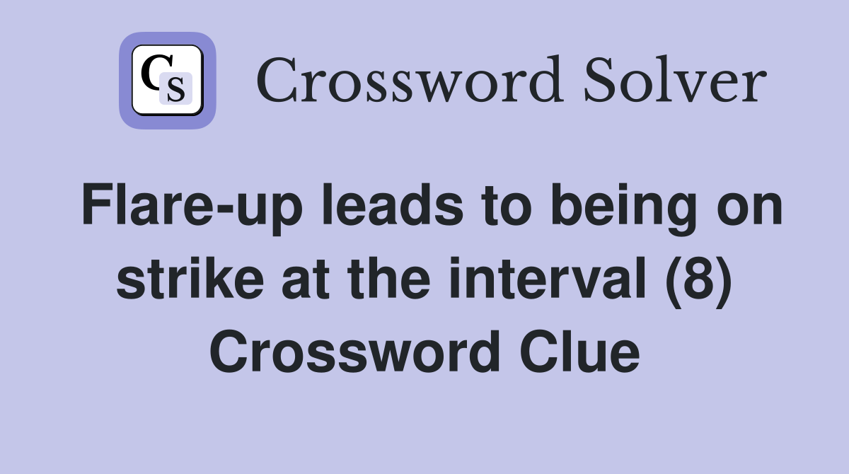 Flare-up leads to being on strike at the interval (8) Crossword Clue