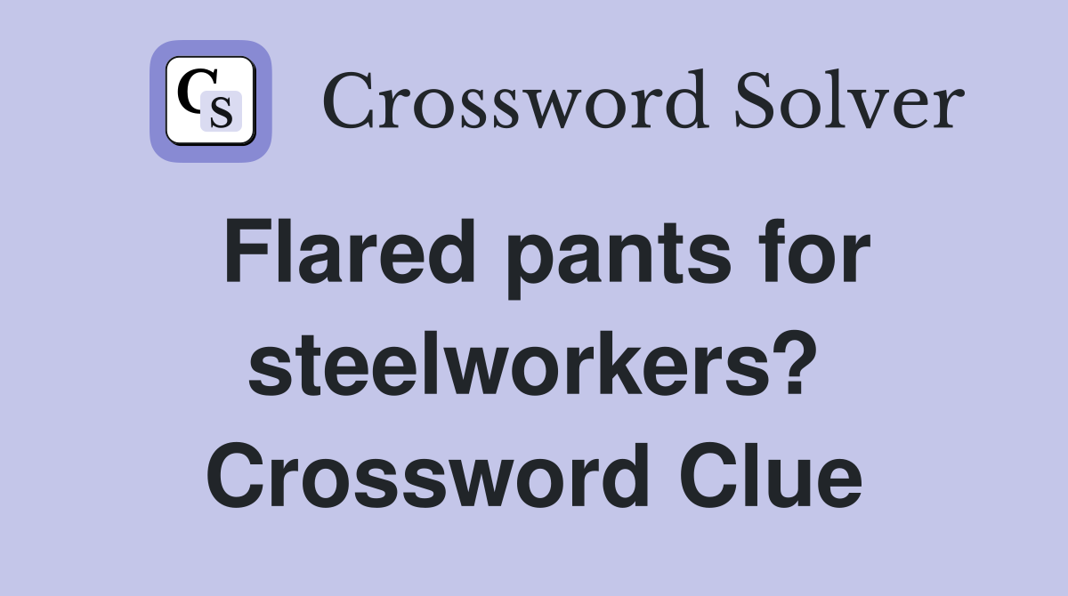 Flared pants for steelworkers? Crossword Clue