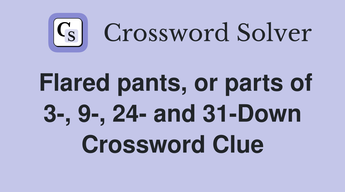 Flared pants, or parts of 3-, 9-, 24- and 31-Down Crossword Clue