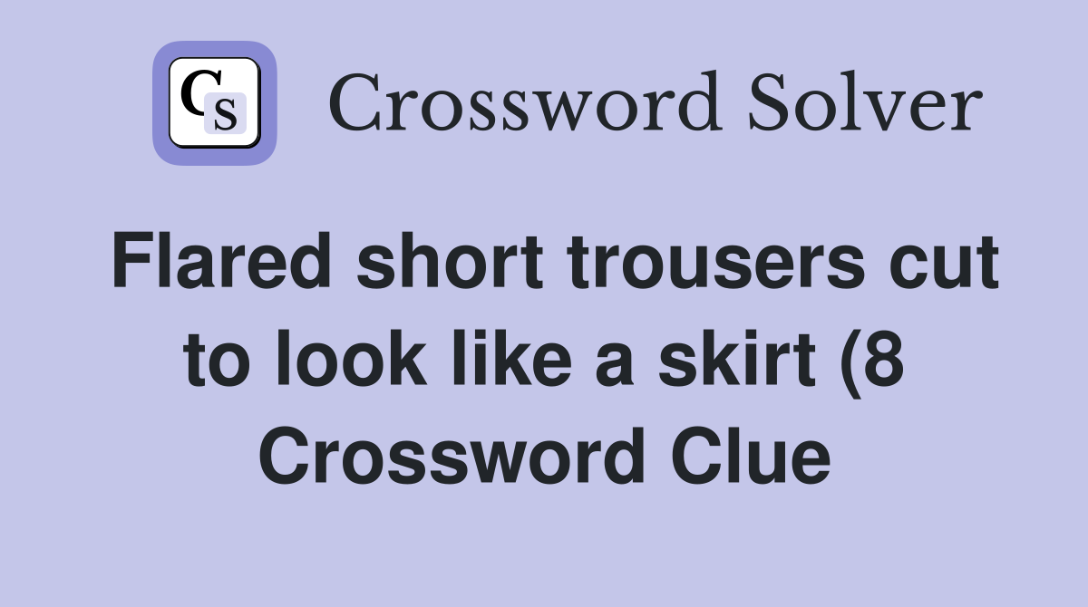 Flared short trousers cut to look like a skirt (8) Crossword Clue Flared short trousers cut to look like a skirt (8) Crossword Clue
