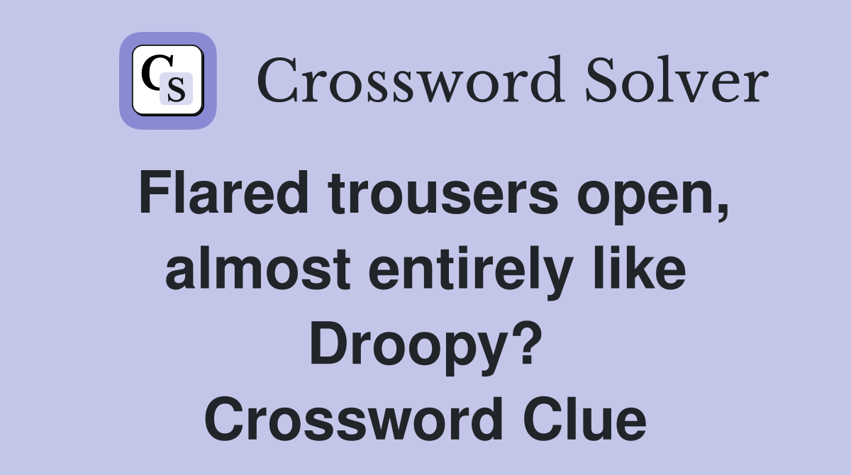 Flared trousers open, almost entirely like Droopy? Crossword Clue