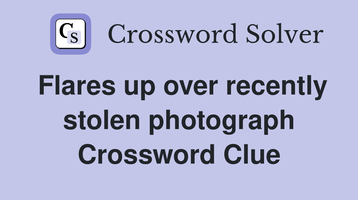 Flares up over recently stolen photograph Crossword Clue