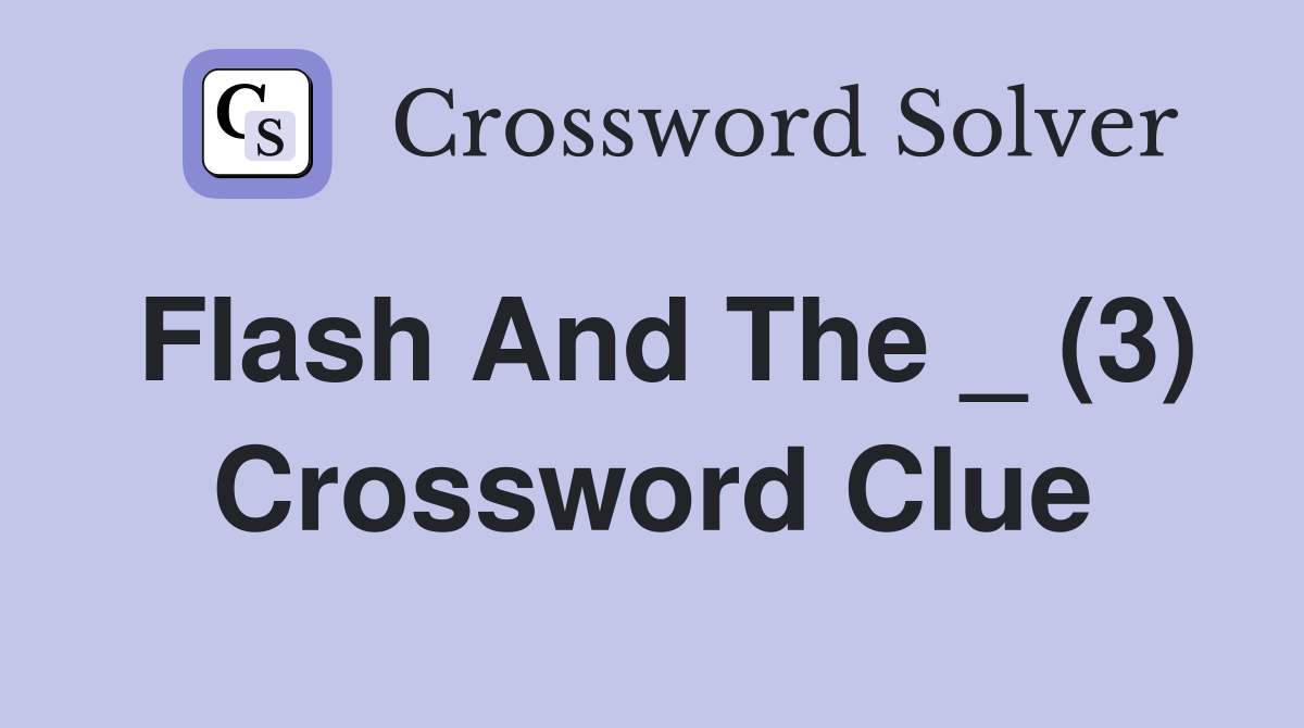 Flash And The _ (3) Crossword Clue
