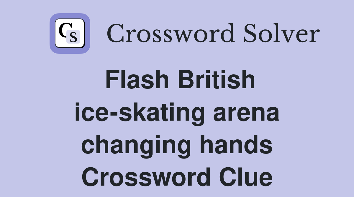 Flash British ice-skating arena changing hands Crossword Clue