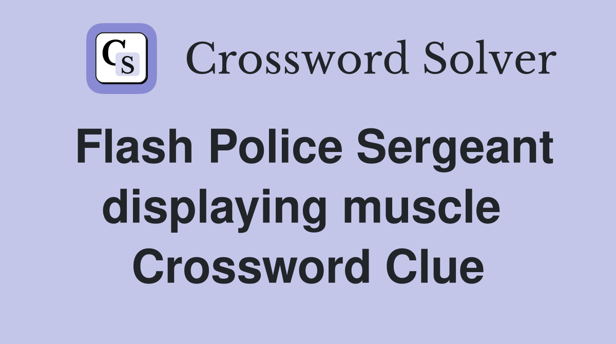 Flash Police Sergeant displaying muscle  Crossword Clue