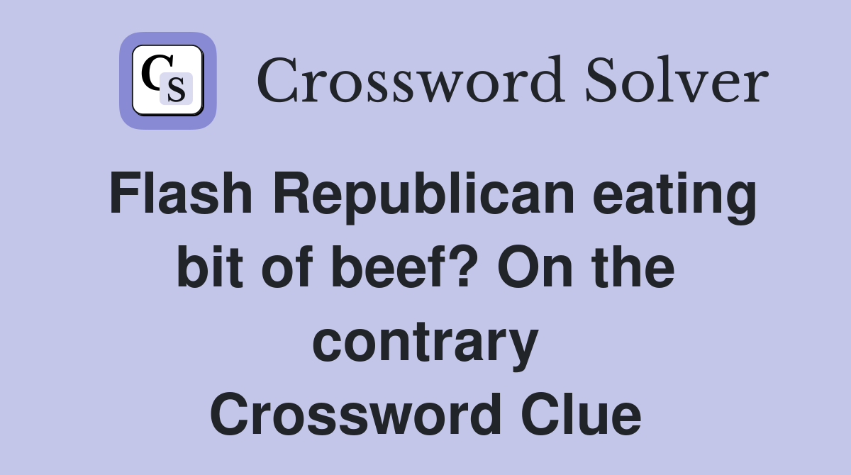 Flash Republican eating bit of beef? On the contrary Crossword Clue