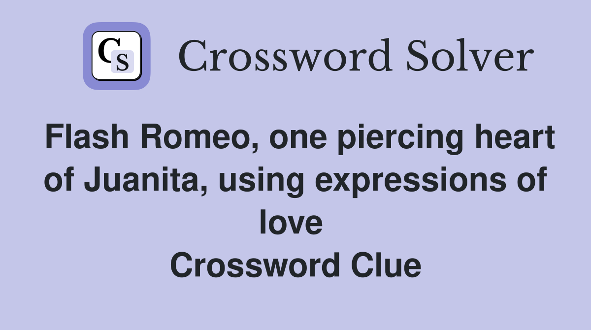 Flash Romeo, one piercing heart of Juanita, using expressions of love  Crossword Clue