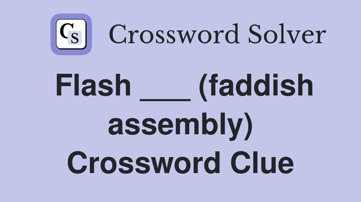 Flash ___ (faddish assembly) Crossword Clue
