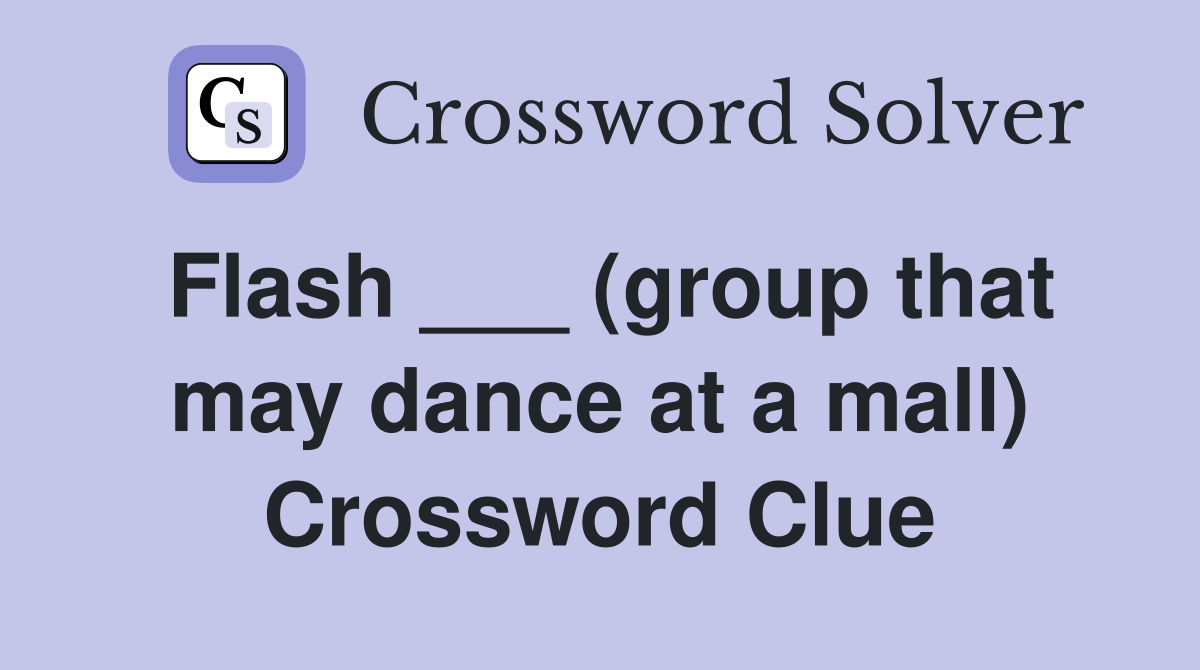 Flash ___ (group that may dance at a mall) Crossword Clue