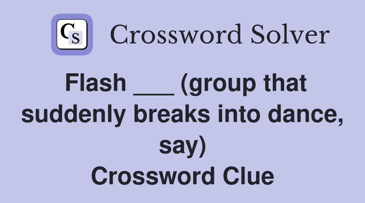 Flash ___ (group that suddenly breaks into dance, say) Crossword Clue