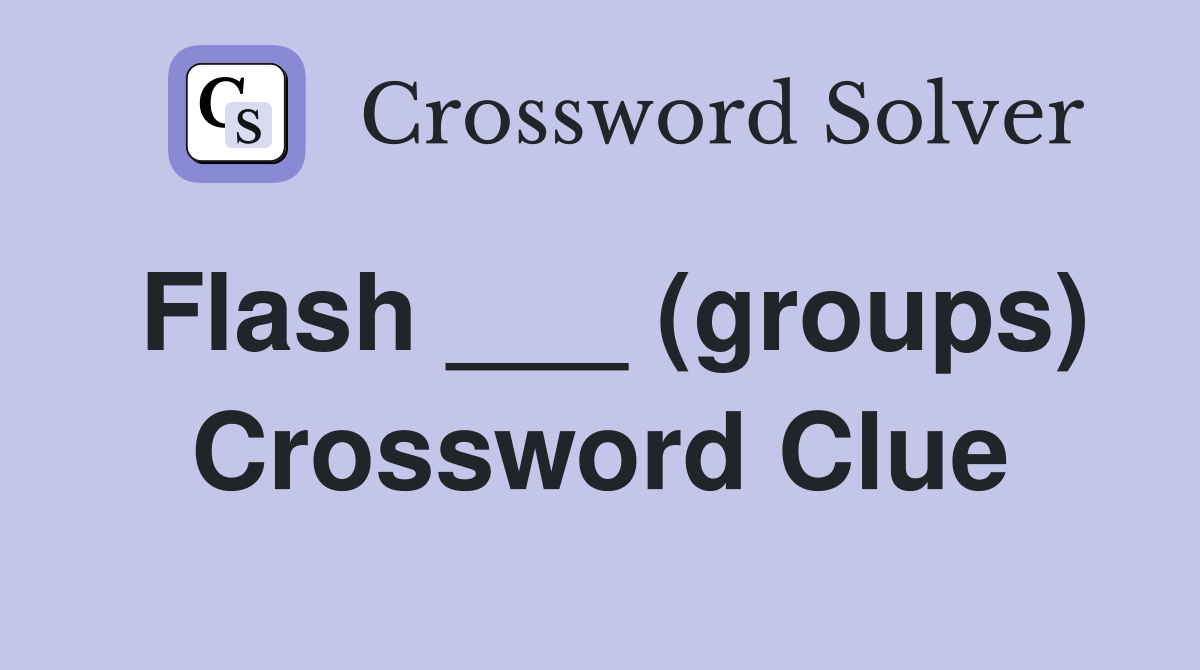 Flash ___ (groups) Crossword Clue