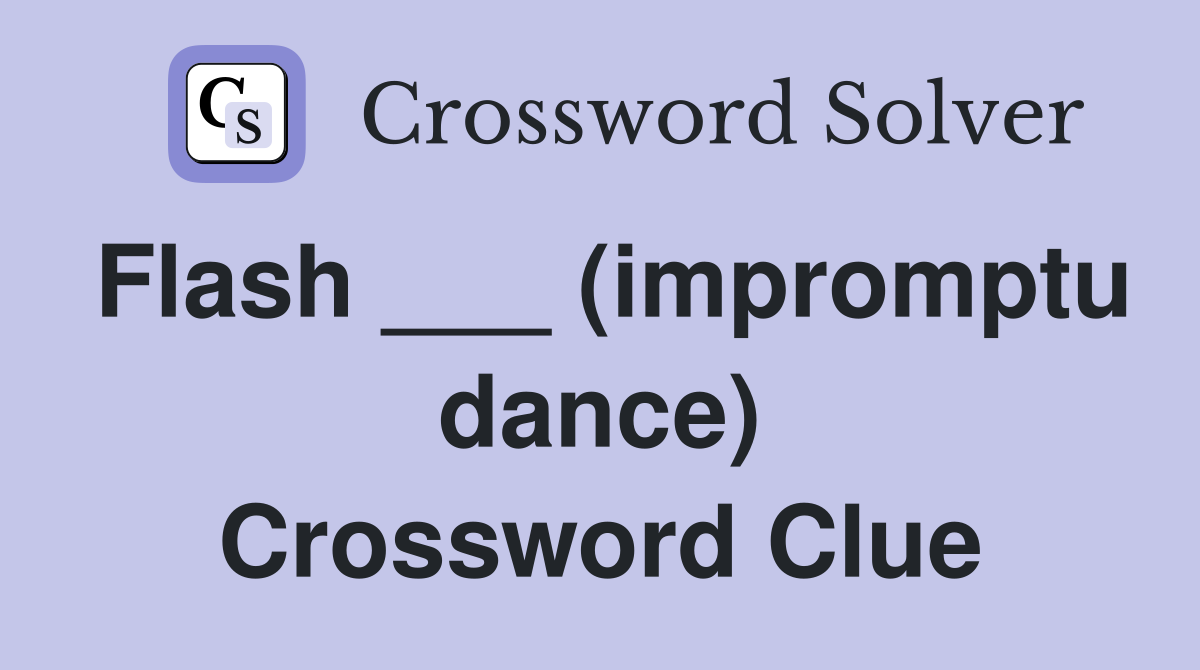 Flash ___ (impromptu dance) Crossword Clue