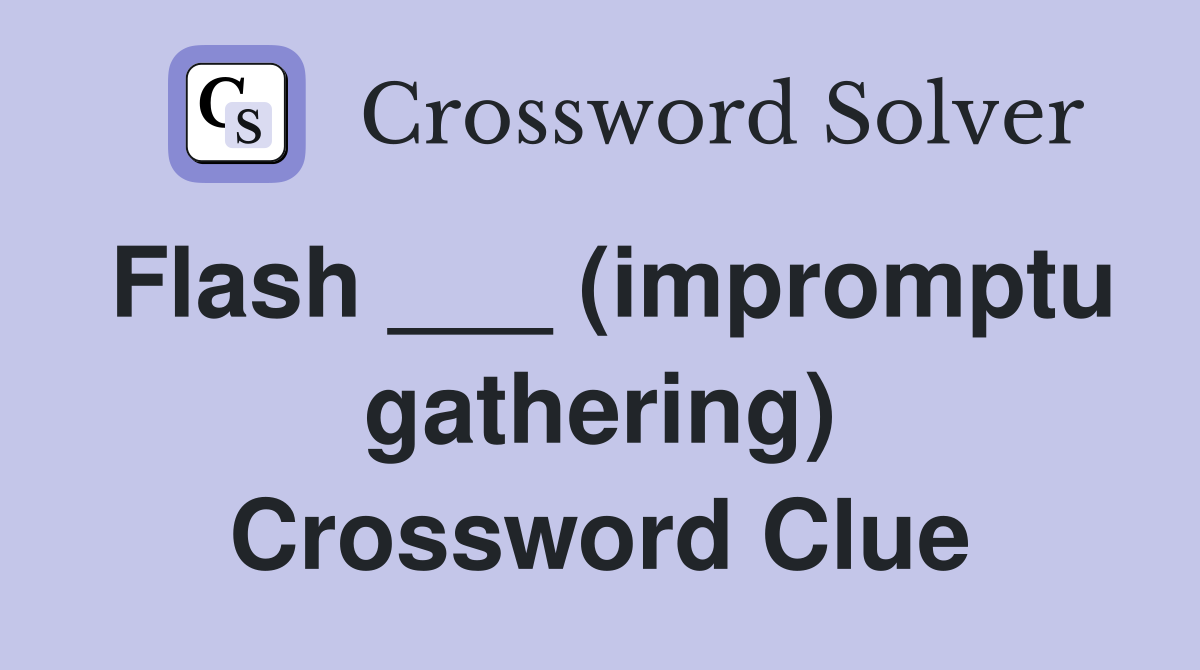 Flash ___ (impromptu gathering) Crossword Clue