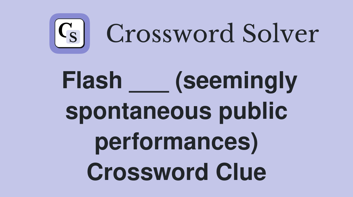 Flash ___ (seemingly spontaneous public performances) Crossword Clue