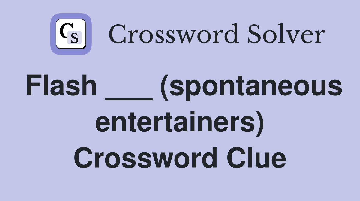Flash ___ (spontaneous entertainers) Crossword Clue
