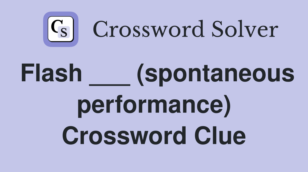 Flash ___ (spontaneous performance) Crossword Clue