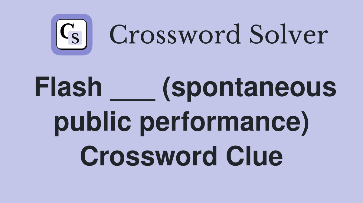 Flash ___ (spontaneous public performance) Crossword Clue