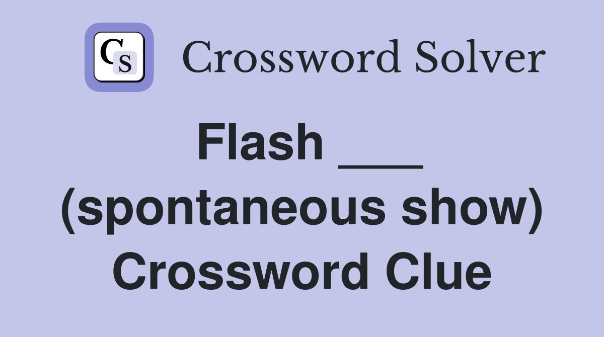 Flash ___ (spontaneous show) Crossword Clue