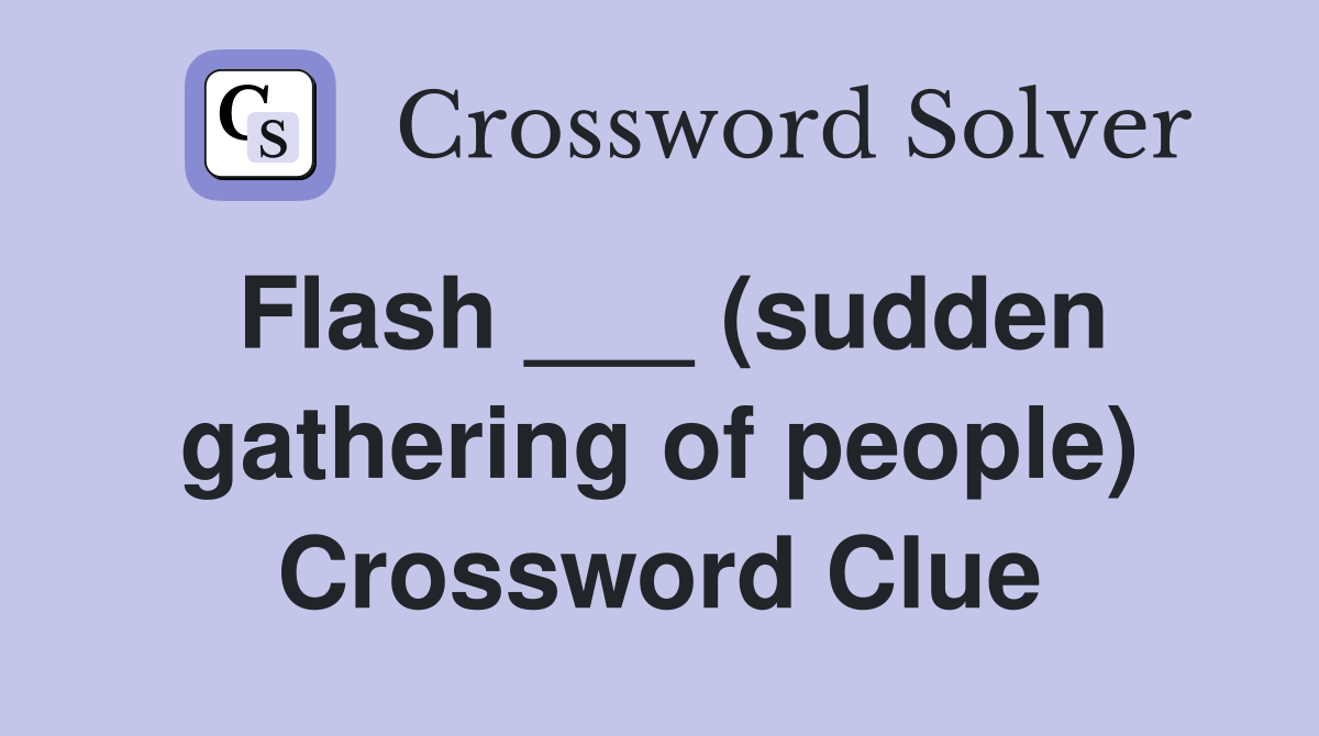 Flash ___ (sudden gathering of people) Crossword Clue