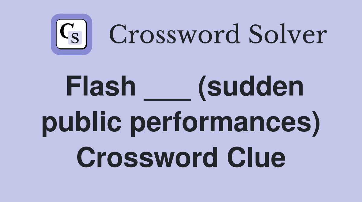 Flash ___ (sudden public performances) Crossword Clue