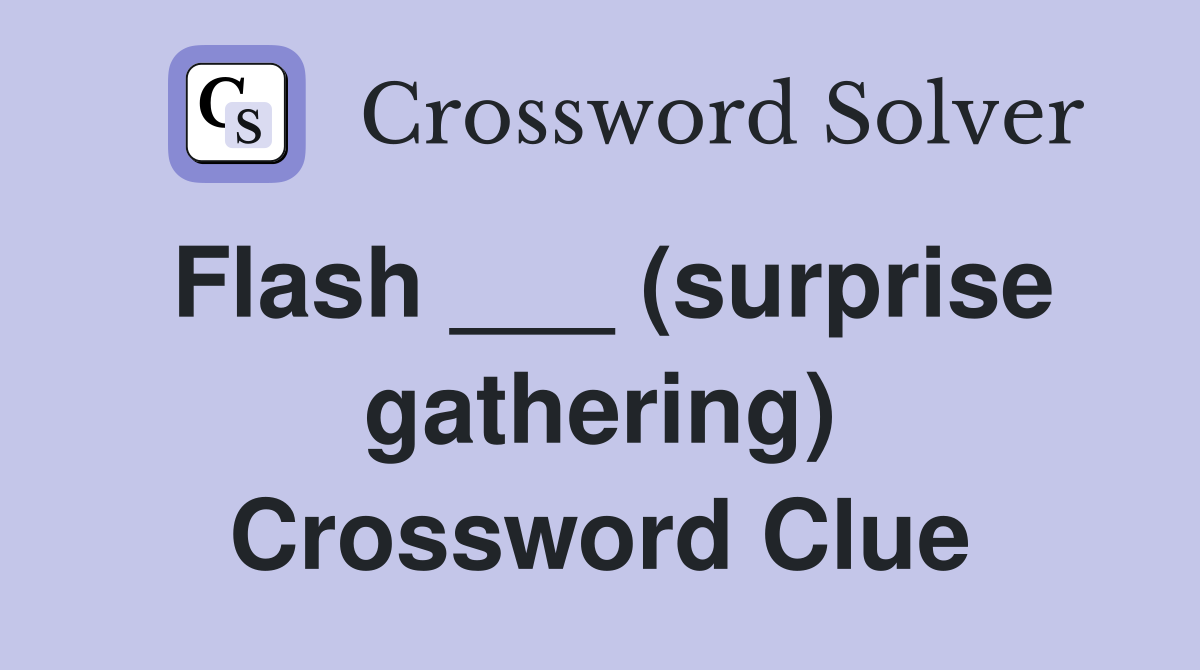 Flash ___ (surprise gathering) Crossword Clue