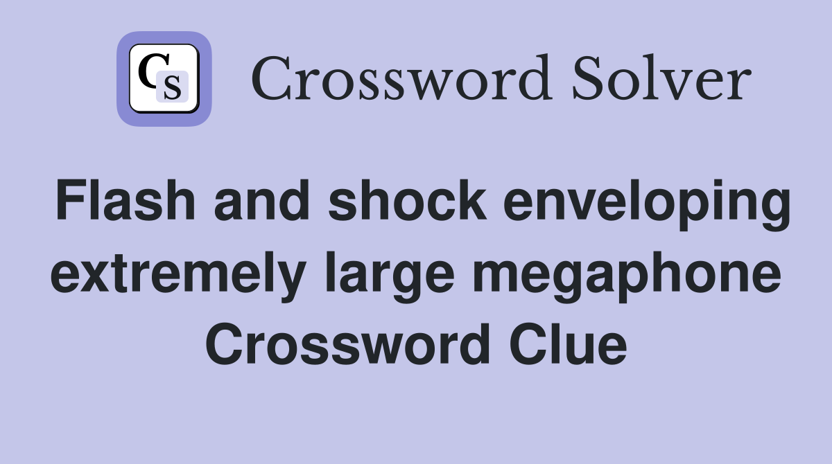 Flash and shock enveloping extremely large megaphone Crossword Clue