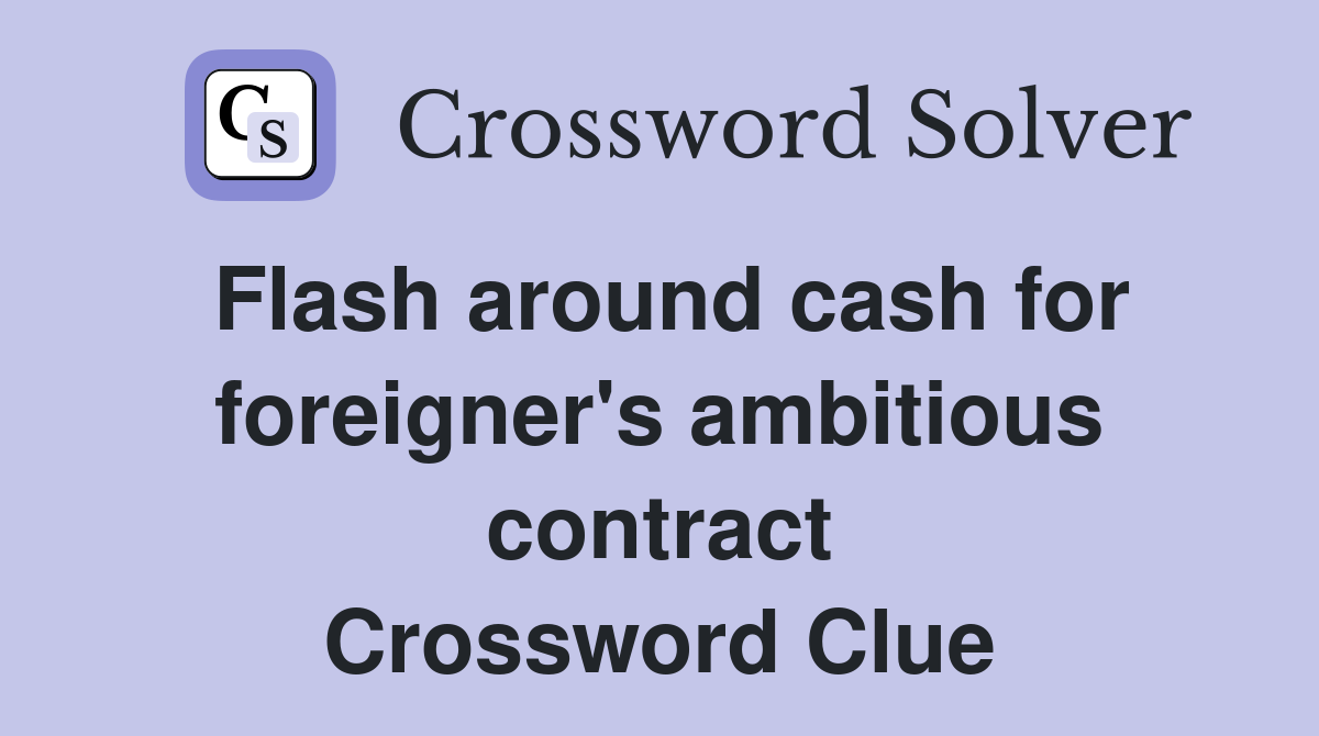 Flash around cash for foreigner's ambitious contract Crossword Clue