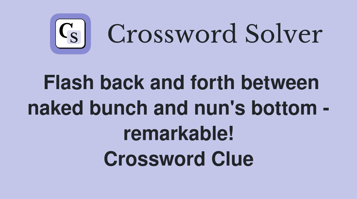 Flash back and forth between naked bunch and nun's bottom - remarkable! Crossword Clue