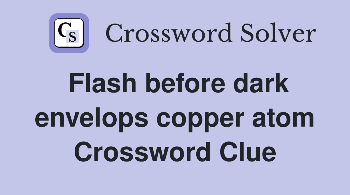 Flash before dark envelops copper atom Crossword Clue