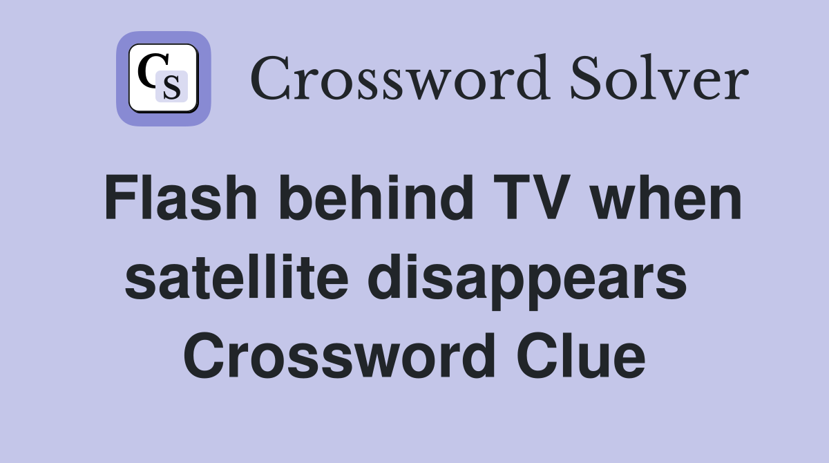 Flash behind TV when satellite disappears  Crossword Clue