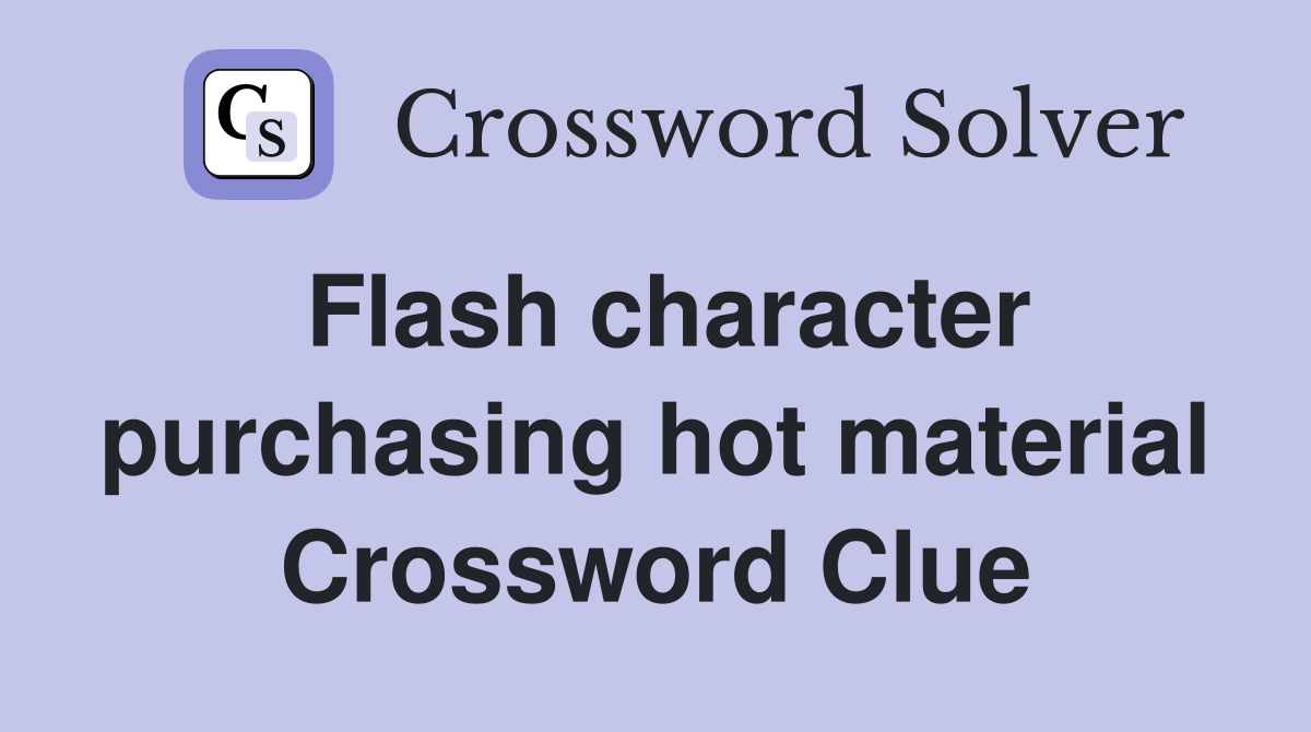 Flash character purchasing hot material Crossword Clue