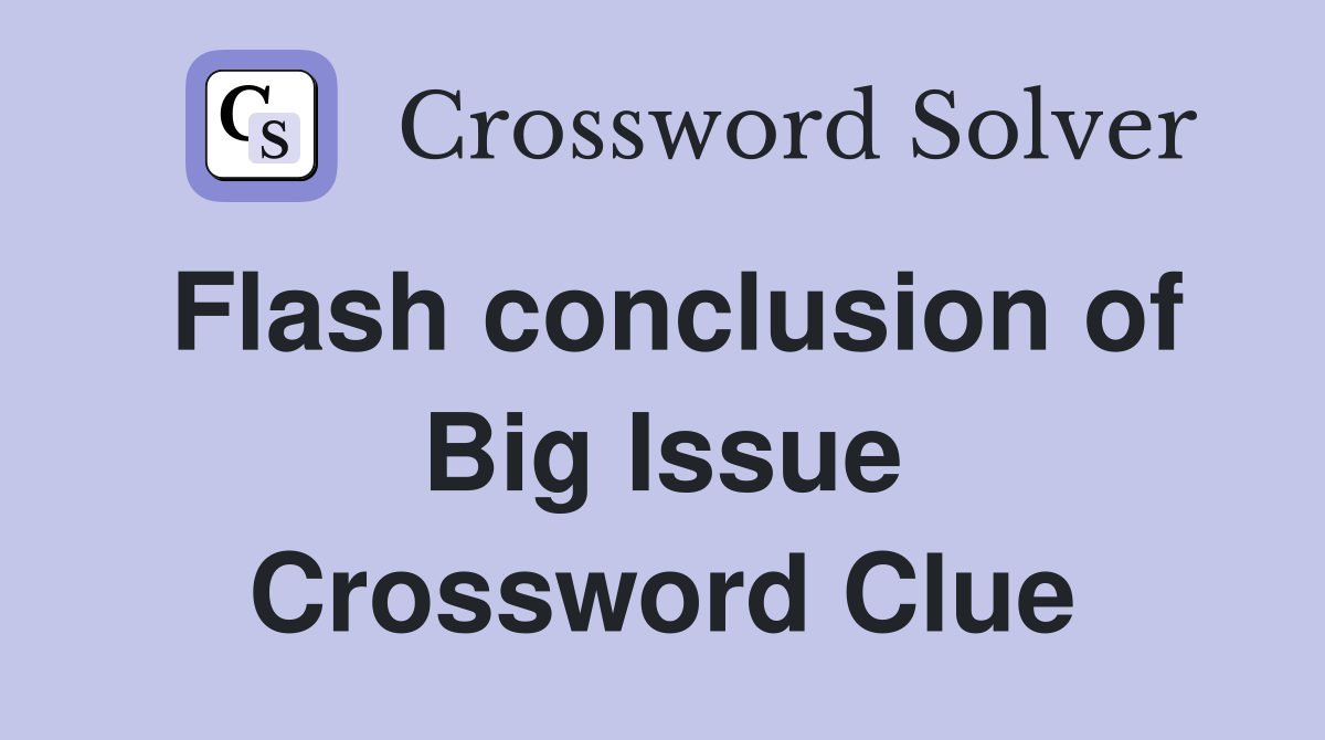 Flash conclusion of Big Issue Crossword Clue