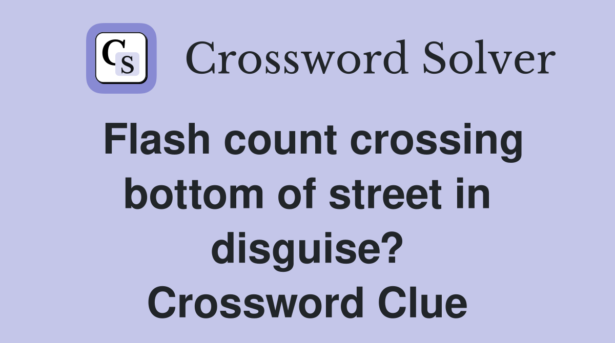Flash count crossing bottom of street in disguise? Crossword Clue