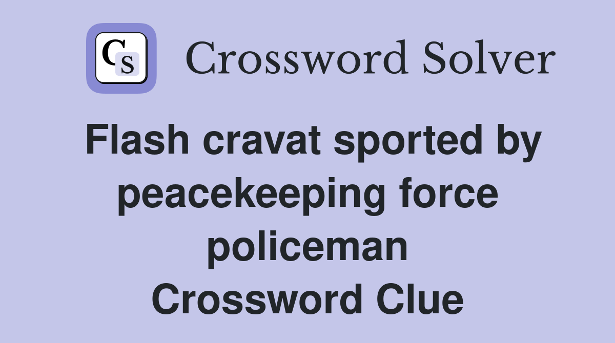 Flash cravat sported by peacekeeping force policeman Crossword Clue
