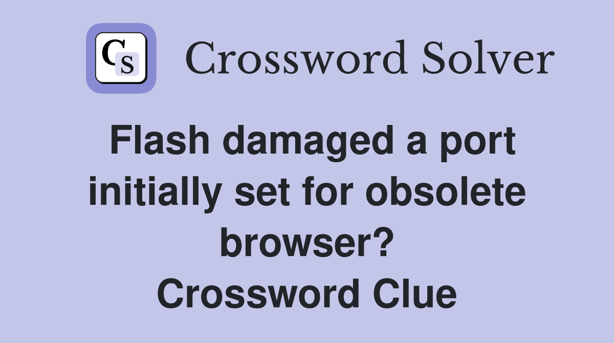 Flash damaged a port initially set for obsolete browser? Crossword Clue
