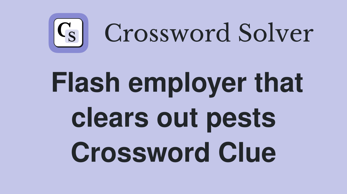 Flash employer that clears out pests Crossword Clue