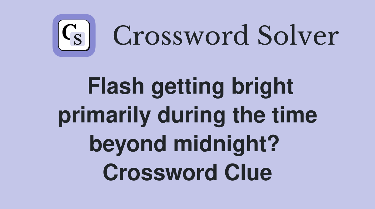 Flash getting bright primarily during the time beyond midnight?  Crossword Clue