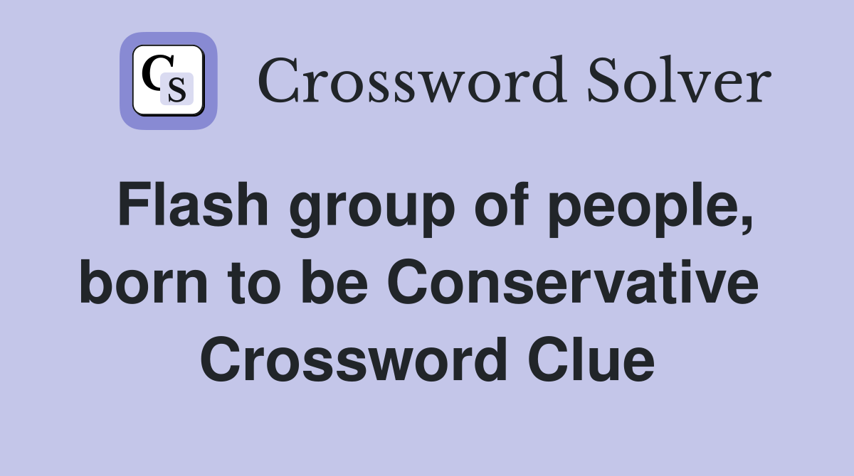 Flash group of people, born to be Conservative  Crossword Clue