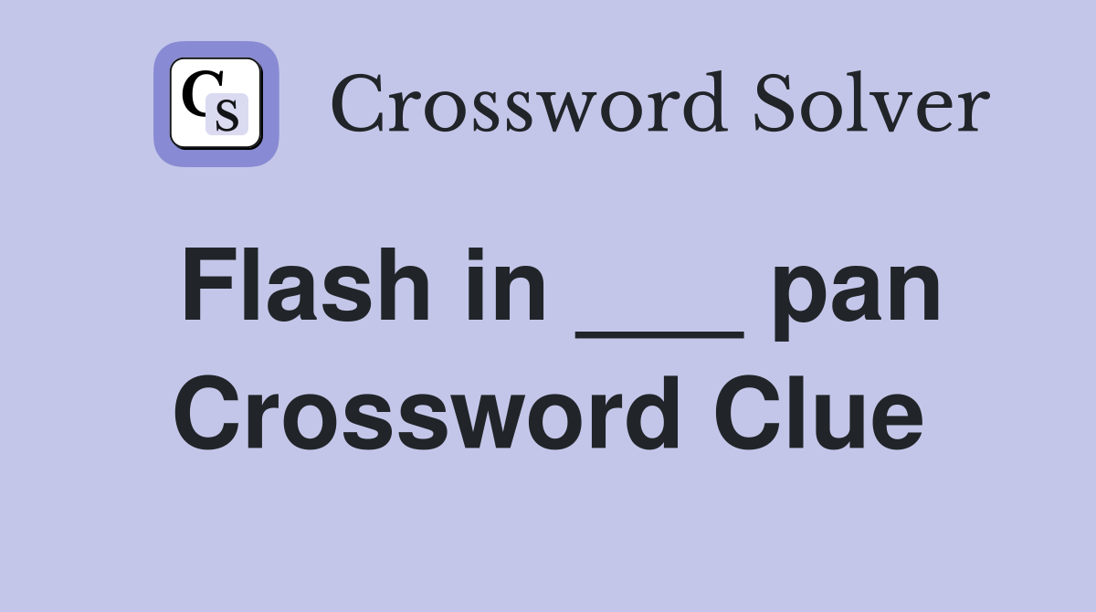 Flash in ___ pan Crossword Clue