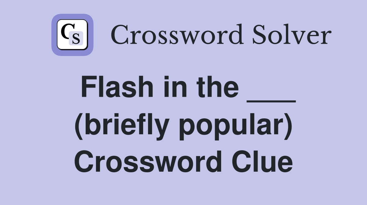 Flash in the ___ (briefly popular) Crossword Clue