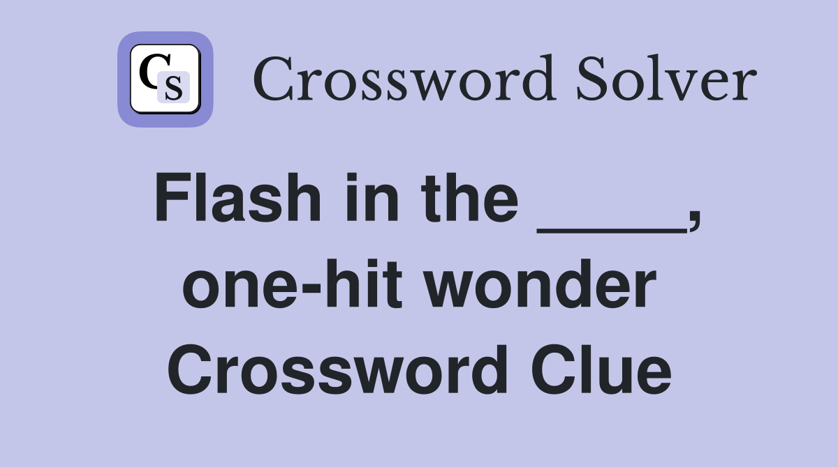 Flash in the ____, one-hit wonder Crossword Clue