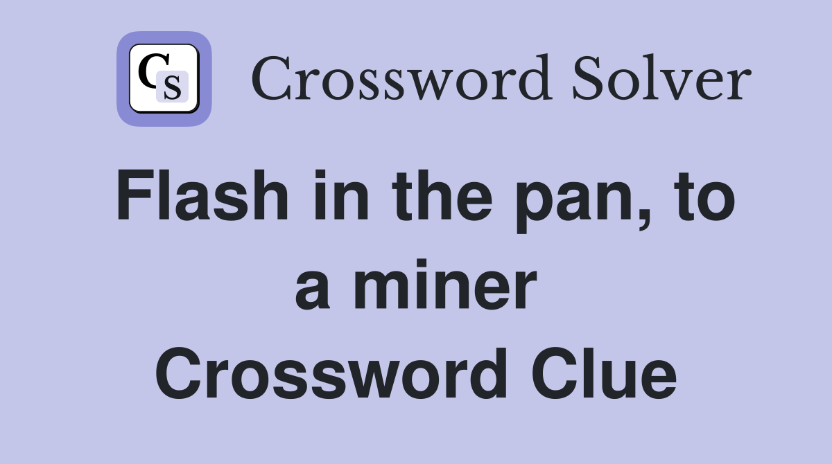 Flash in the pan, to a miner Crossword Clue