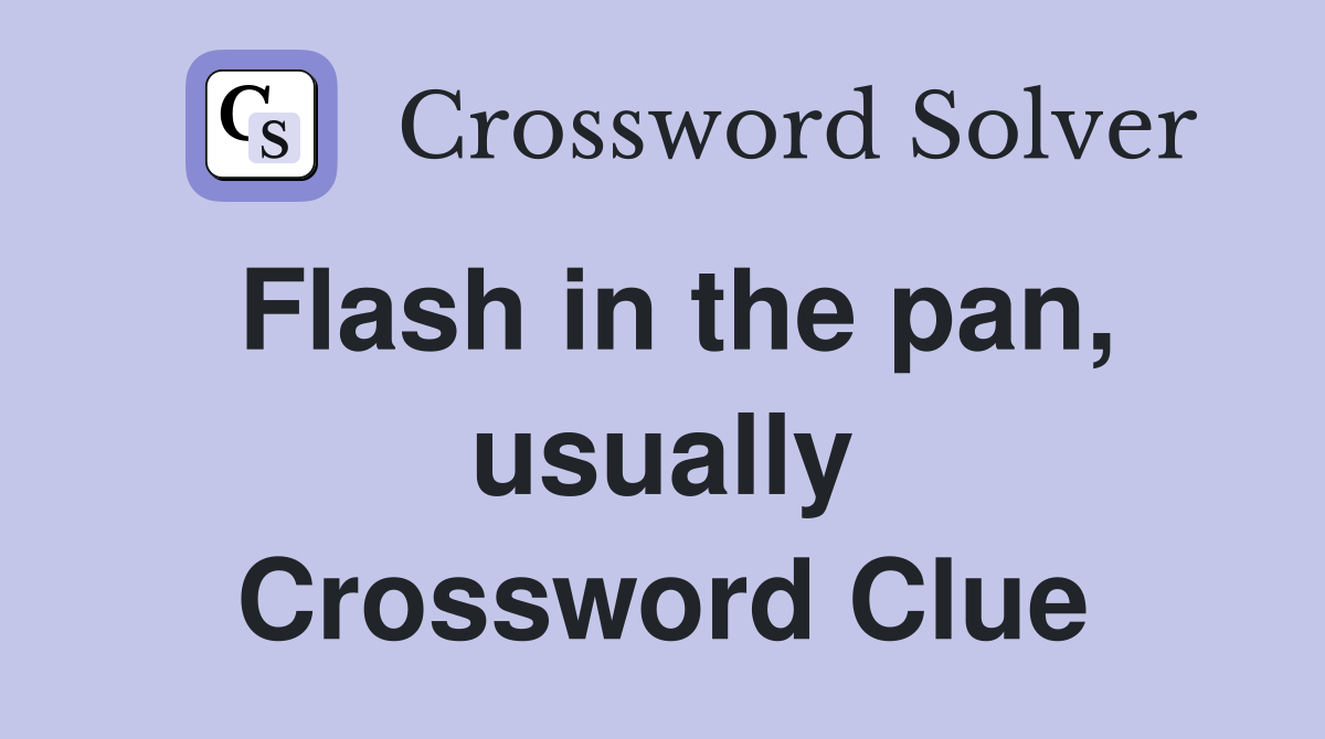 Flash in the pan, usually Crossword Clue
