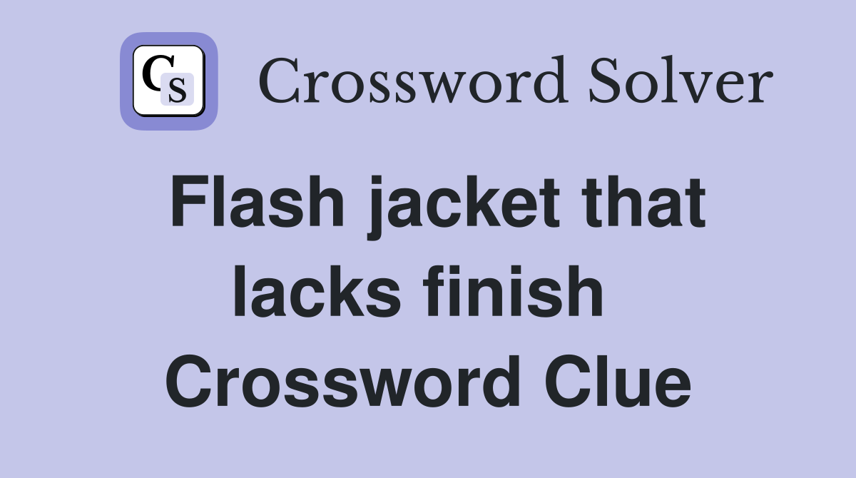 Flash jacket that lacks finish  Crossword Clue
