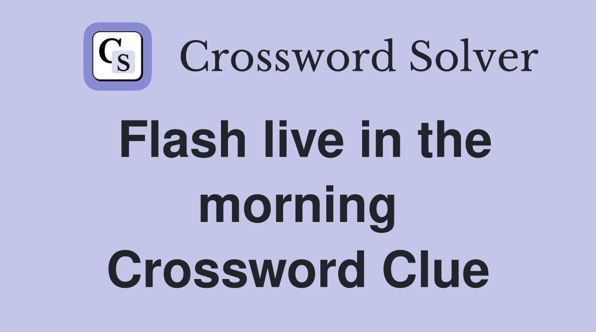 Flash live in the morning Crossword Clue
