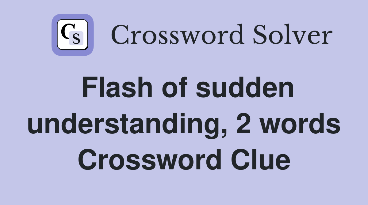 Flash of sudden understanding, 2 words Crossword Clue