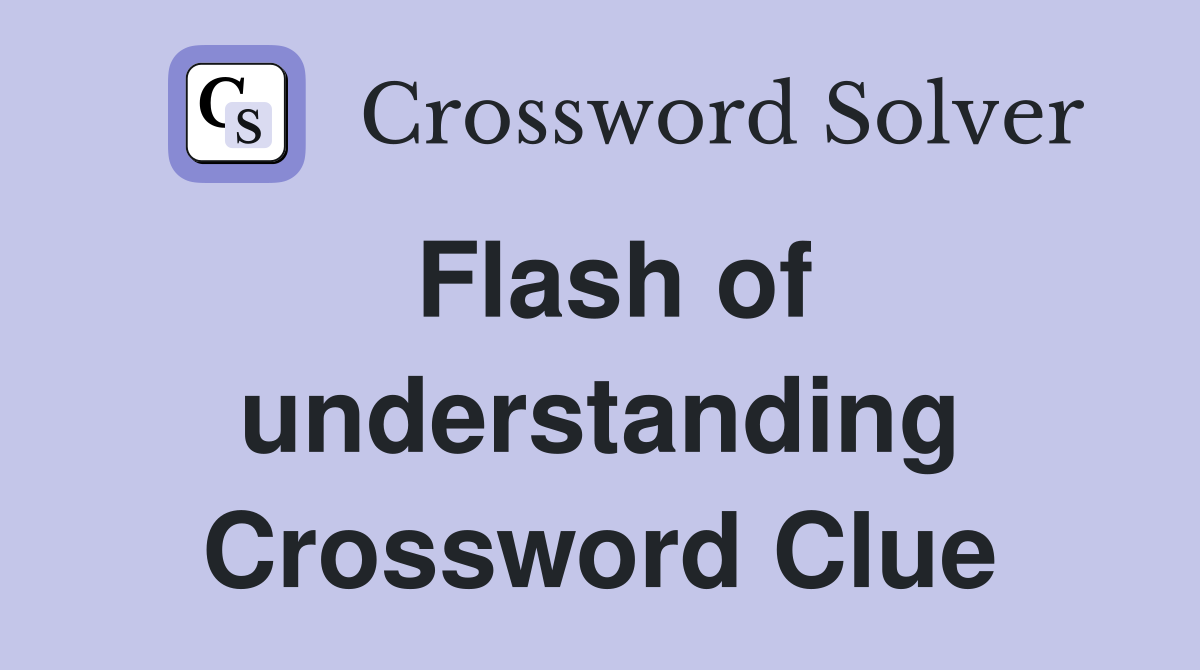 Flash of understanding Crossword Clue
