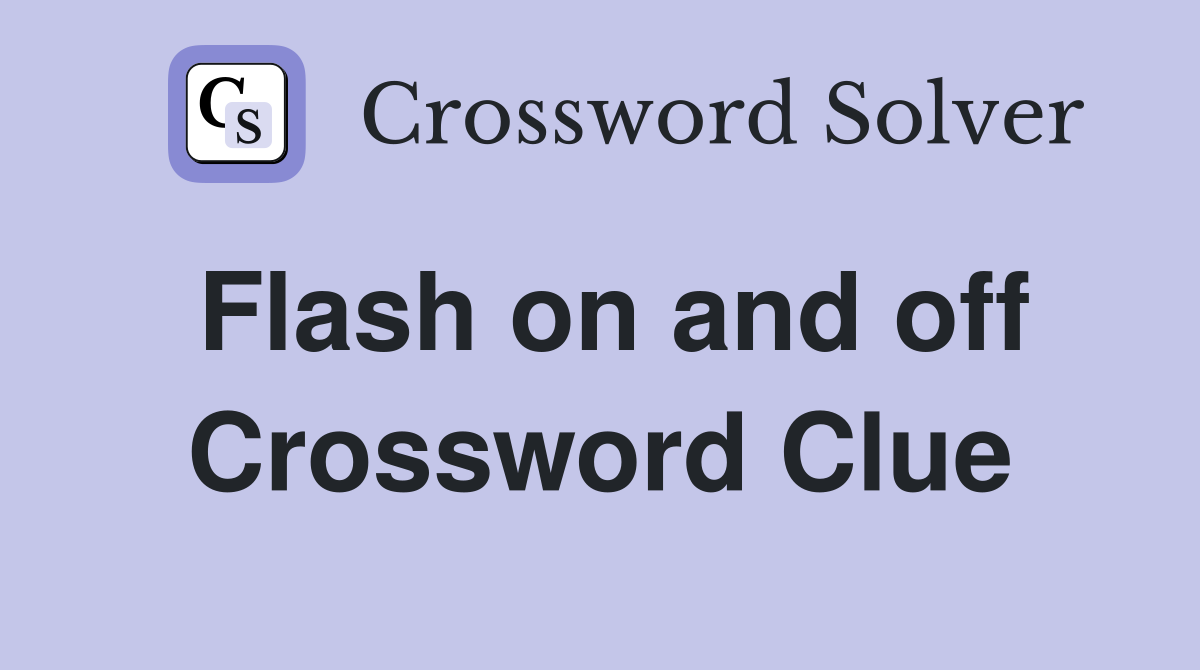 Flash on and off Crossword Clue